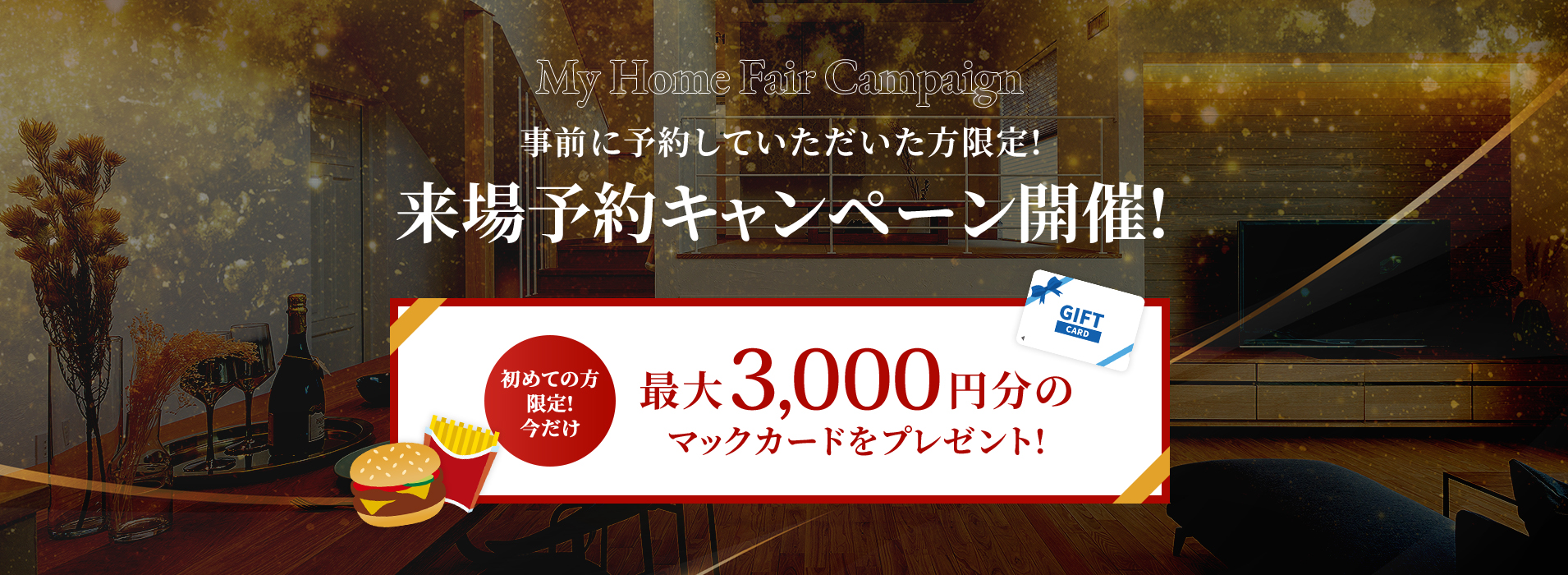 My Home Fair Campaign 事前に予約していただいた方限定!来場予約キャンペーン開催!
